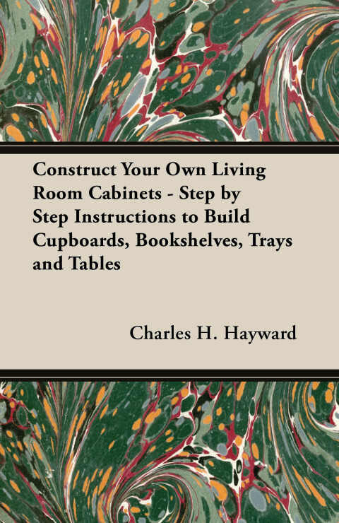 Cover image for book Construct Your Own Living Room Cabinets - Step by Step Instructions to Build Cupboards, Bookshelves, Trays and Tables