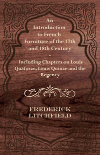 Cover image: An Introduction to French Furniture of the 17th and 18th Century - Including Chapters on Louis Quatorze, Louis Quinze and the Regency 9781447444527