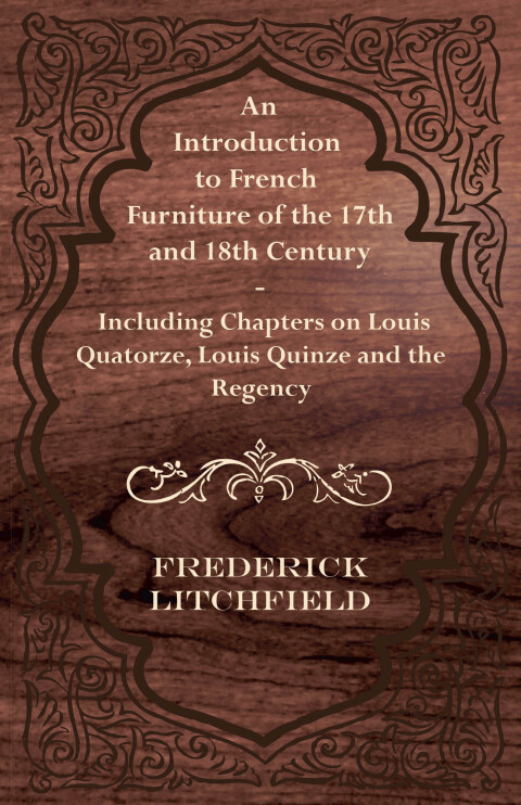Cover image for book An Introduction to French Furniture of the 17th and 18th Century - Including Chapters on Louis Quatorze, Louis Quinze and the Regency