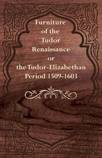 Cover image: Furniture of the Tudor Renaissance or the Tudor-Elizabethan Period 1509-1603 9781447444725