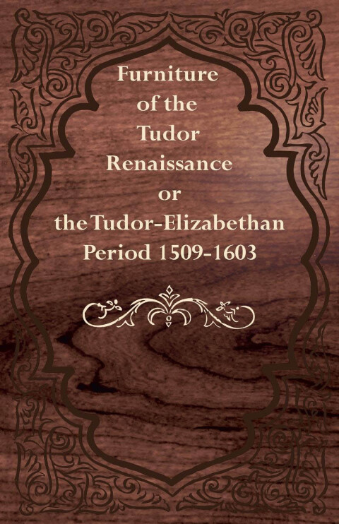 Cover image for book Furniture of the Tudor Renaissance or the Tudor-Elizabethan Period 1509-1603