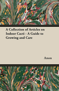 Cover image: A Collection of Articles on Indoor Cacti - A Guide to Growing and Care 9781447445173