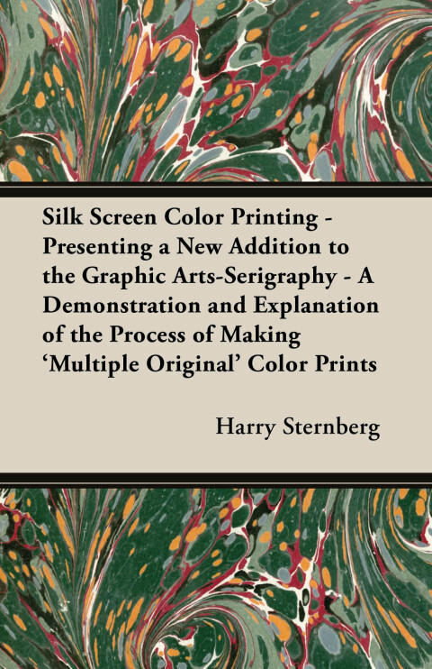 Cover image for book Silk Screen Color Printing - Presenting a New Addition to the Graphic Arts-Serigraphy - A Demonstration and Explanation of the Process of Making 'Multiple Original' Color Prints