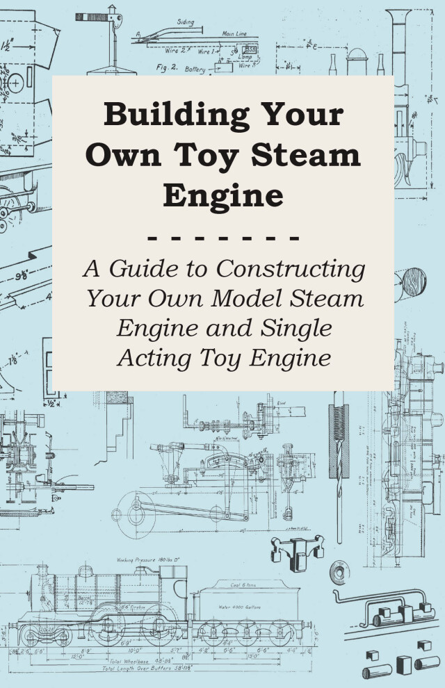 Building Your own Toy Steam Engine - A Guide to Constructing Your own Model Steam Engine and Single Acting Toy Engine