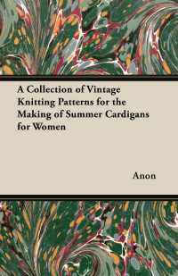 Cover image: A Collection of Vintage Knitting Patterns for the Making of Summer Cardigans for Women 9781447451037