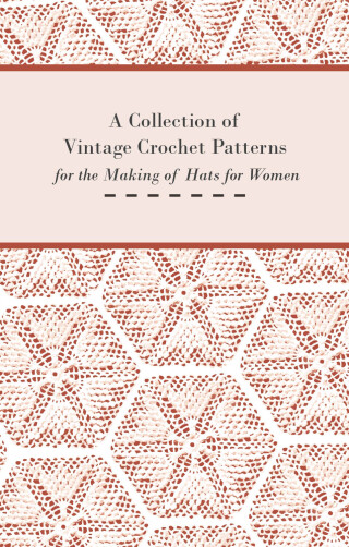 A Collection of Vintage Crochet Patterns for the Making of Hats for Women