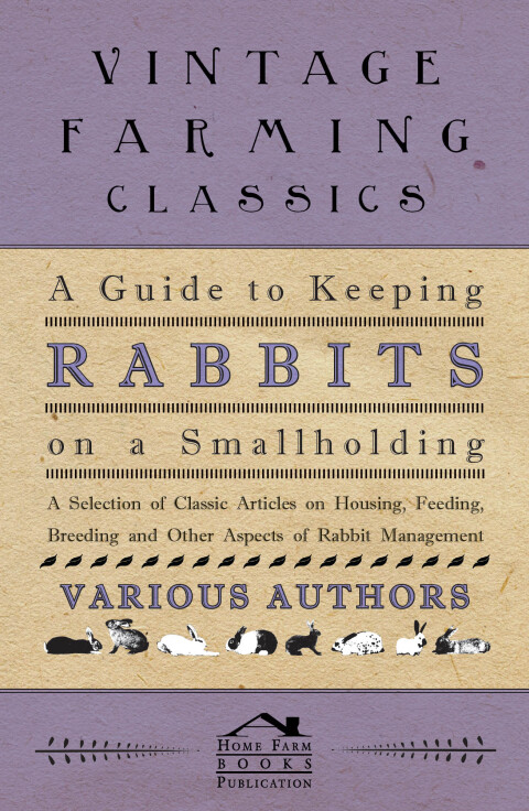 Cover image for book A Guide to Keeping Rabbits on a Smallholding - A Selection of Classic Articles on Housing, Feeding, Breeding and Other Aspects of Rabbit Management