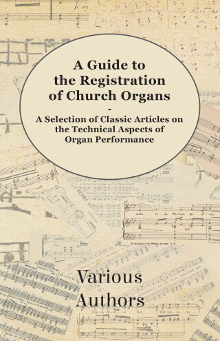A Guide to the Registration of Church Organs - A Selection of Classic Articles on the Technical Aspects of Organ Performance