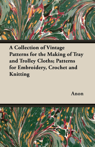 A Collection of Vintage Patterns for the Making of Tray and Trolley Cloths; Patterns for Embroidery, Crochet and Knitting