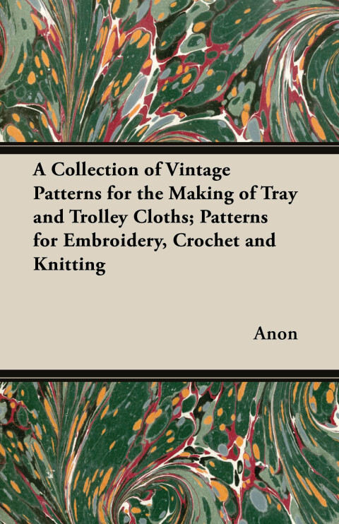 Cover image for book A Collection of Vintage Patterns for the Making of Tray and Trolley Cloths; Patterns for Embroidery, Crochet and Knitting