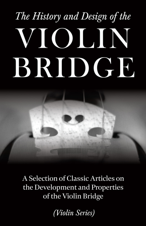 Cover image for book The History and Design of the Violin Bridge - A Selection of Classic Articles on the Development and Properties of the Violin Bridge (Violin Series)