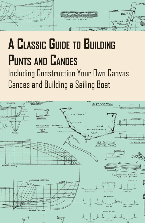 Cover image for book A Classic Guide to Building Punts and Canoes - Including Construction Your Own Canvas Canoes and Building a Sailing Boat