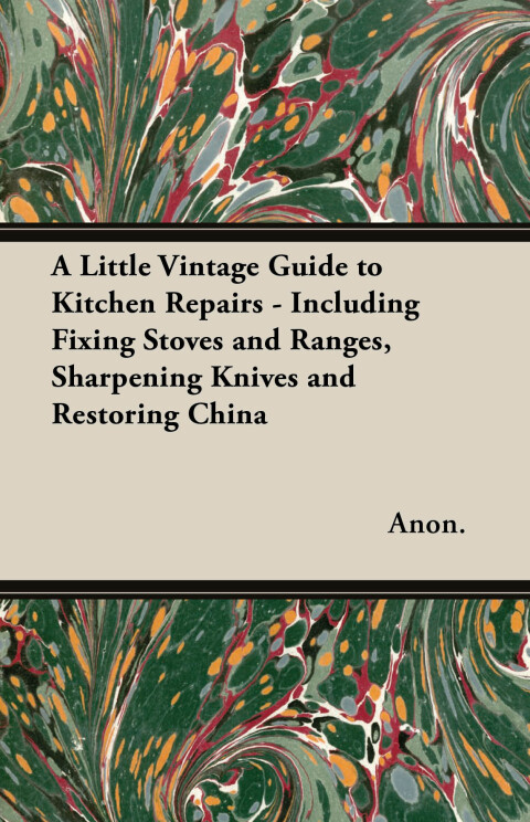 Cover image for book A Little Vintage Guide to Kitchen Repairs - Including Fixing Stoves and Ranges, Sharpening Knives and Restoring China