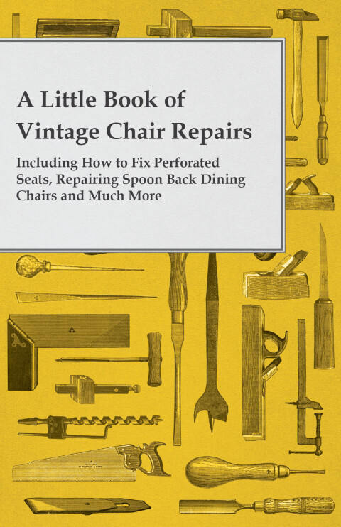 Cover image for book A Little Book of Vintage Chair Repairs - Including How to Fix Perforated Seats, Repairing Spoon Back Dining Chairs and Much More