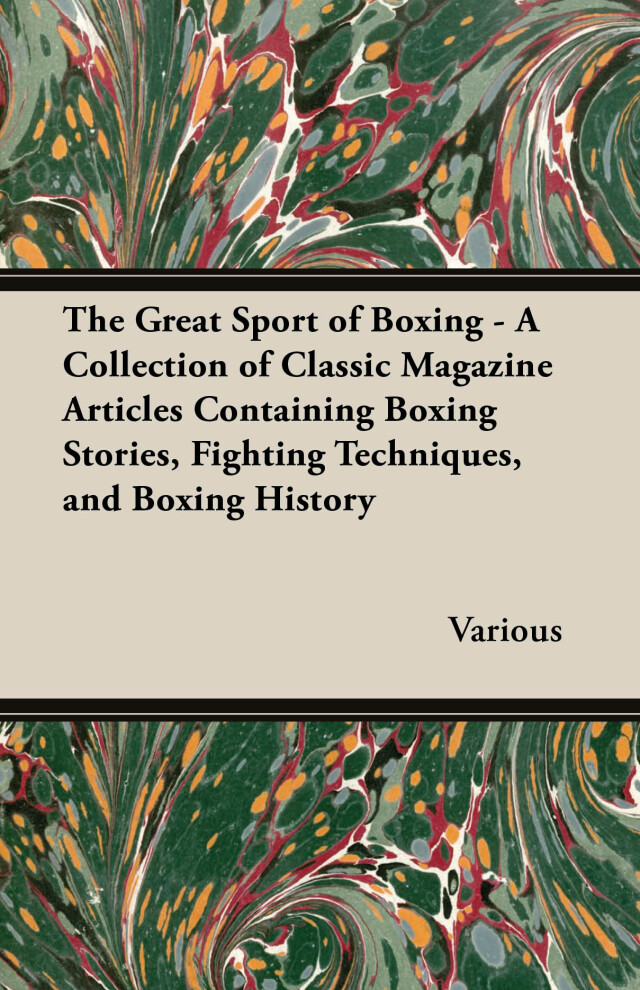 The Great Sport of Boxing - A Collection of Classic Magazine Articles Containing Boxing Stories, Fighting Techniques, and Boxing History
