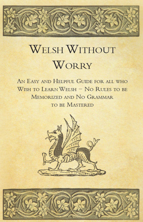 Cover image for book Welsh Without Worry - An Easy and Helpful Guide for all who Wish to Learn Welsh - No Rules to be Memorized and No Grammar to be Mastered