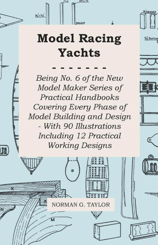 Model Racing Yachts - Being No. 6 of the New Model Maker Series of Practical Handbooks Covering Every Phase of Model Building and Design - With 90 Illustrations Including 12 Practical Working Designs