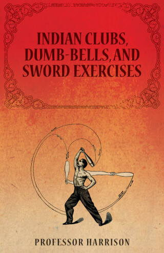 Indian Clubs, Dumb-Bells, and Sword Exercises