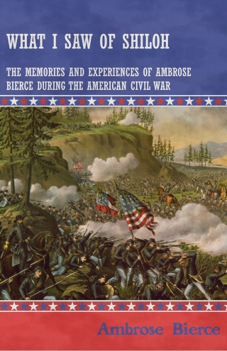 What I Saw of Shiloh -The Memories and Experiences of Ambrose Bierce During the American Civil War