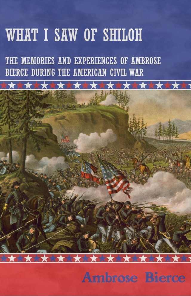 What I Saw of Shiloh -The Memories and Experiences of Ambrose Bierce During the American Civil War
