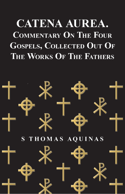 Cover image for book Catena Aurea. Commentary On The Four Gospels, Collected Out Of The Works Of The Fathers