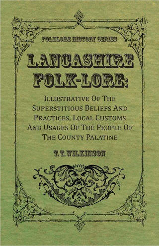 Lancashire Folk-Lore: Illustrative of the Superstitious Beliefs and Practices, Local Customs and Usages of the People of the County Palatine