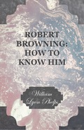 Robert Browning: How to Know Him William Lyon Phelps Author
