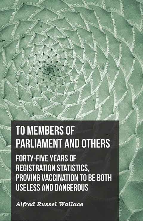 Cover image for book To Members of Parliament and Others. Forty-five Years of Registration Statistics, Proving Vaccination to be Both Useless and Dangerous