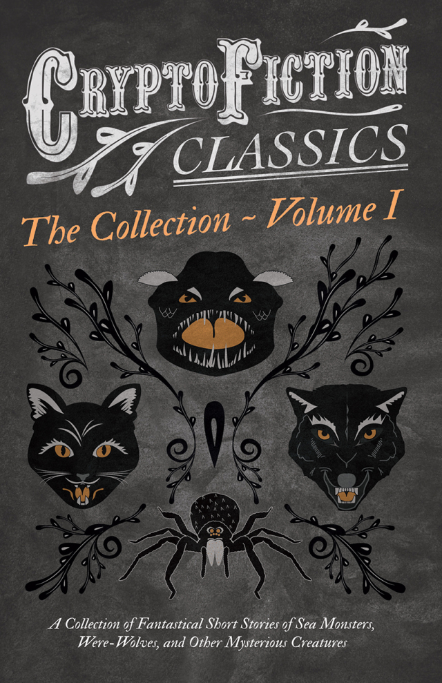 Cryptofiction - Volume I. A Collection of Fantastical Short Stories of Sea Monsters, Were-Wolves, and Other Mysterious Creatures (Weird Tales of Strange Creatures)