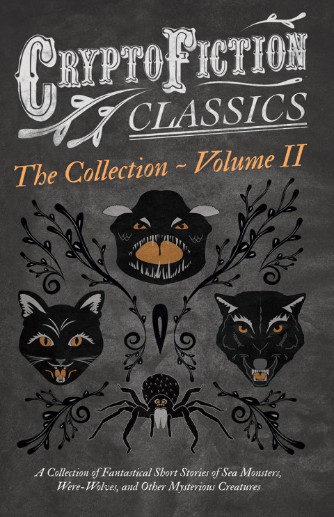 Cover image for book Cryptofiction - Volume II. A Collection of Fantastical Short Stories of Sea Monsters, Dangerous Insects, and Other Mysterious Creatures (Cryptofiction Classics - Weird Tales of Strange Creatures)