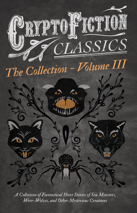 Cover image for book Cryptofiction - Volume III. A Collection of Fantastical Short Stories of Sea Monsters, Dangerous Insects, and Other Mysterious Creatures (Cryptofiction Classics - Weird Tales of Strange Creatures)