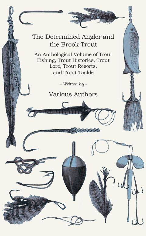 Cover image for book The Determined Angler and the Brook Trout - An Anthological Volume of Trout Fishing, Trout Histories, Trout Lore, Trout Resorts, and Trout Tackle (History of Fishing Series)