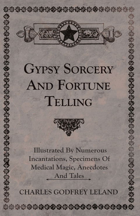 Cover image for book Gypsy Sorcery and Fortune Telling - Illustrated by Numerous Incantations, Specimens of Medical Magic, Anecdotes and Tales