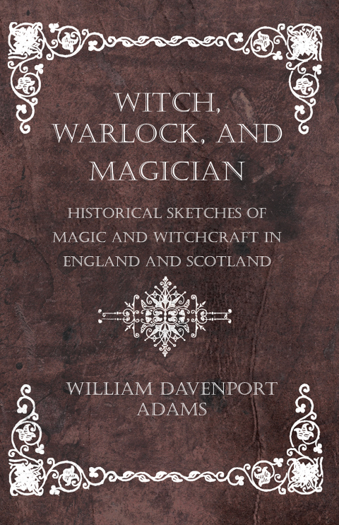 Cover image for book Witch, Warlock, and Magician - Historical Sketches of Magic and Witchcraft in England and Scotland