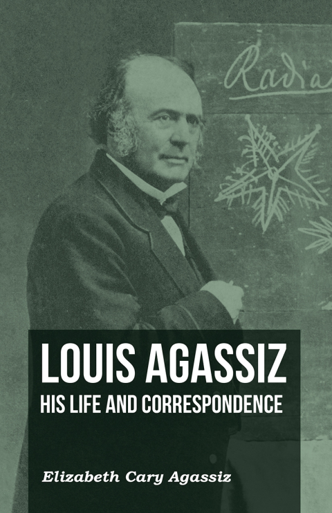 Cover image for book Louis Agassiz - His Life and Correspondence - Volume I