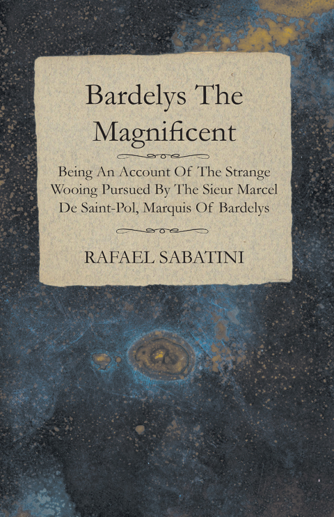 Cover image for book Bardelys the Magnificent - Being an Account of the Strange Wooing Pursued by the Sieur Marcel De Saint-Pol, Marquis of Bardelys
