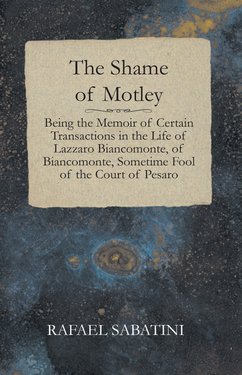 Cover image for book The Shame of Motley - Being the Memoir of Certain Transactions in the Life of Lazzaro Biancomonte, of Biancomonte, Sometime Fool of the Court of Pesaro