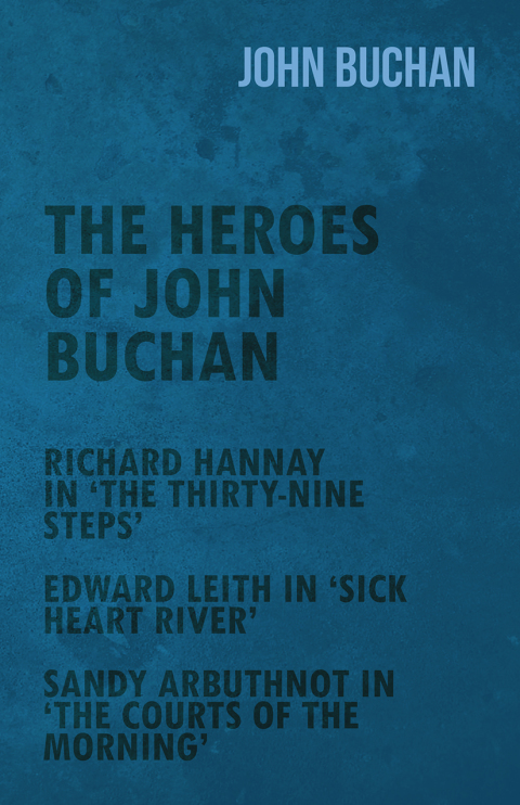 Cover image for book The Heroes of John Buchan - Richard Hannay in 'The Thirty-Nine Steps' - Edward Leith in 'Sick Heart River' - Sandy Arbuthnot in 'The Courts of the Morning'