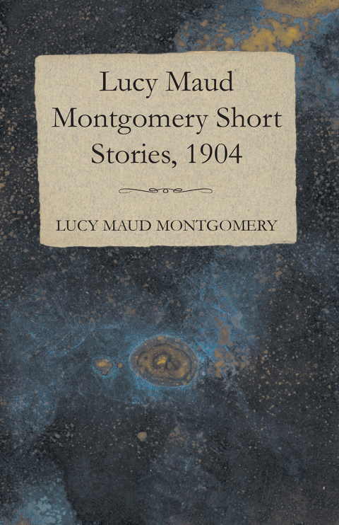 Cover image for book Lucy Maud Montgomery Short Stories, 1904