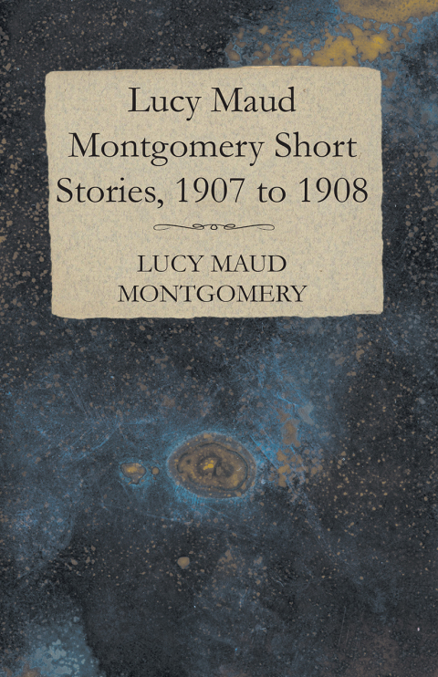 Cover image for book Lucy Maud Montgomery Short Stories, 1907 to 1908