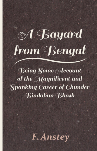 A Bayard from Bengal - Being Some Account of the Magnificent and Spanking Career of Chunder Bindabun Bhosh