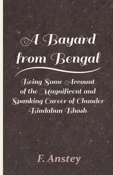 Cover image for book A Bayard from Bengal - Being Some Account of the Magnificent and Spanking Career of Chunder Bindabun Bhosh