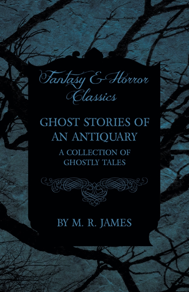 Ghost Stories of an Antiquary - A Collection of Ghostly Tales (Fantasy and Horror Classics)