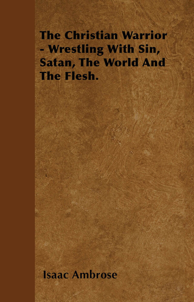 The Christian Warrior - Wrestling With Sin, Satan, The World And The Flesh.