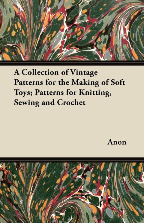 Cover image for book A Collection of Vintage Patterns for the Making of Soft Toys; Patterns for Knitting, Sewing and Crochet