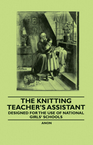 The Knitting Teacher's Assistant - Designed for the use of National Girls' Schools