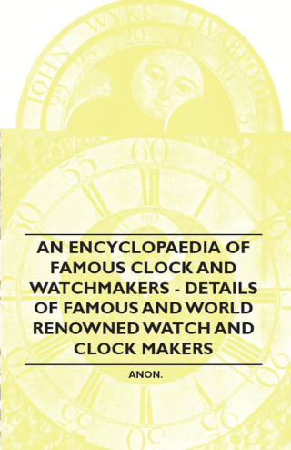 An Encyclopaedia of Famous Clock and Watchmakers - Details of Famous and World Renowned Watch and Clock Makers