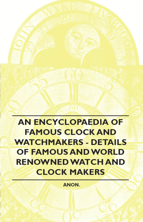 Cover image for book An Encyclopaedia of Famous Clock and Watchmakers - Details of Famous and World Renowned Watch and Clock Makers