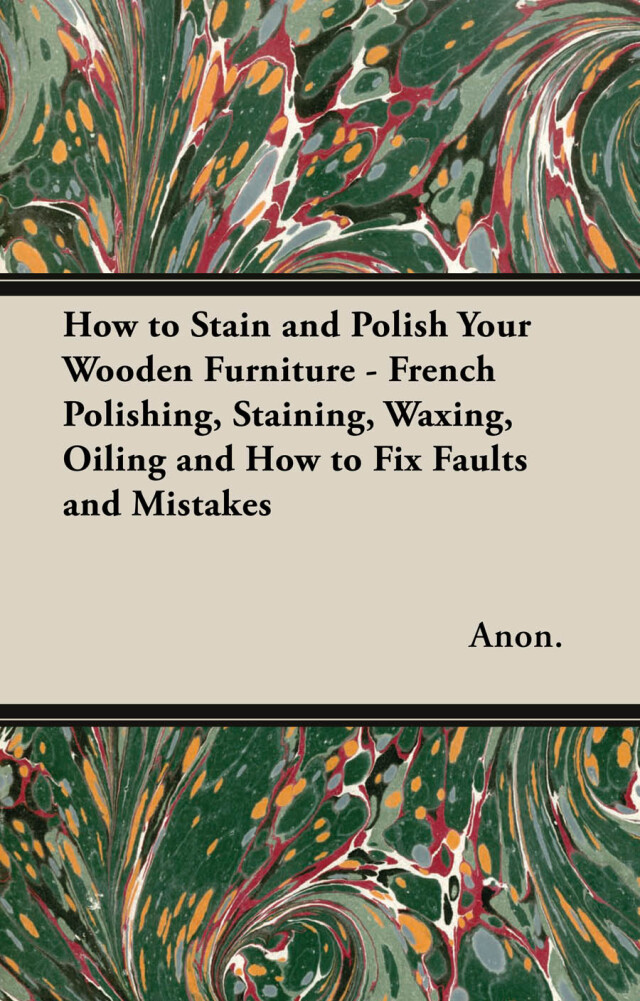 How to Stain and Polish Your Wooden Furniture - French Polishing, Staining, Waxing, Oiling and How to Fix Faults and Mistakes