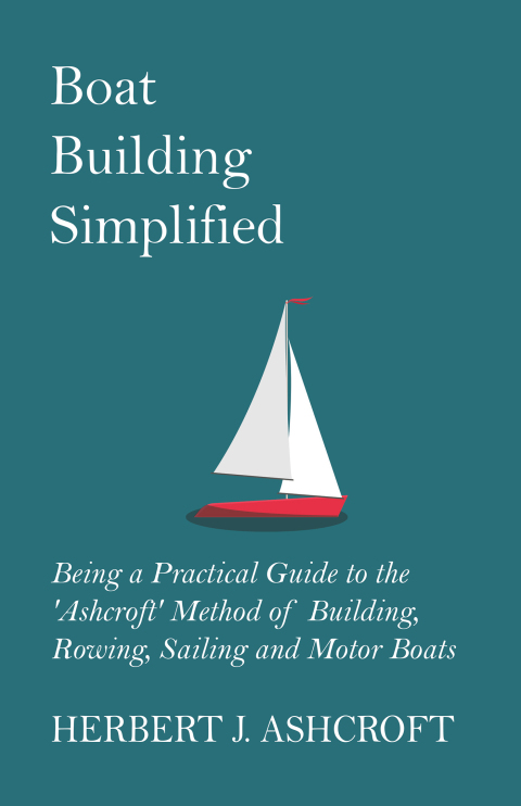 Cover image for book Boat Building Simplified - Being a Practical Guide to the 'Ashcroft' Method of Building, Rowing, Sailing and Motor Boats